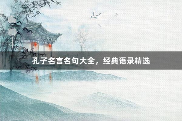 孔子名言名句大全，经典语录精选