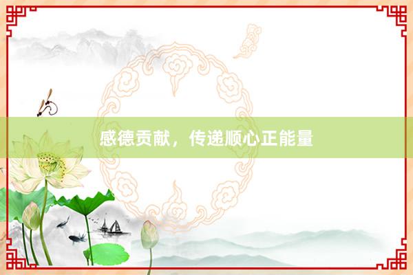 感德贡献，传递顺心正能量