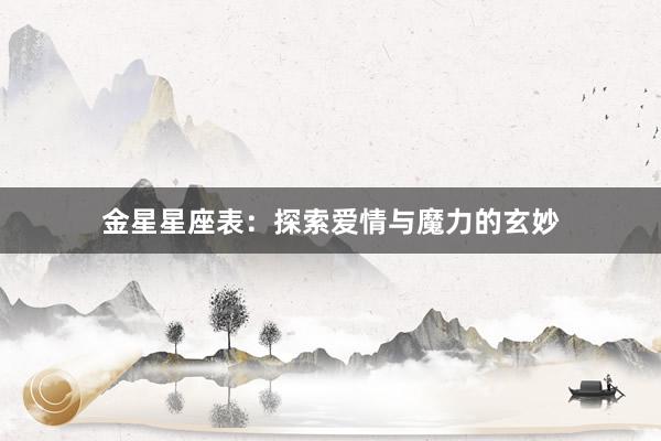 金星星座表：探索爱情与魔力的玄妙
