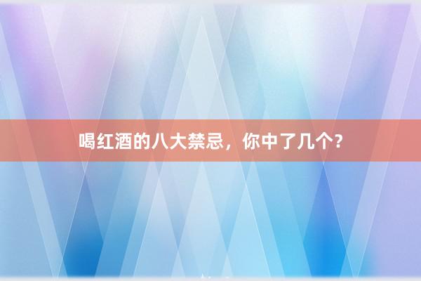 喝红酒的八大禁忌，你中了几个？