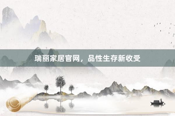 瑞丽家居官网，品性生存新收受