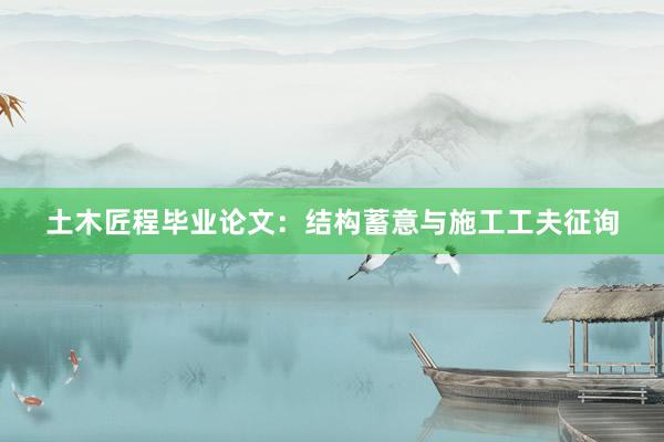 土木匠程毕业论文：结构蓄意与施工工夫征询